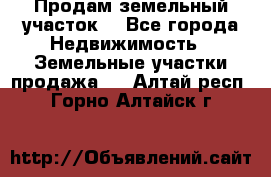 Продам земельный участок  - Все города Недвижимость » Земельные участки продажа   . Алтай респ.,Горно-Алтайск г.